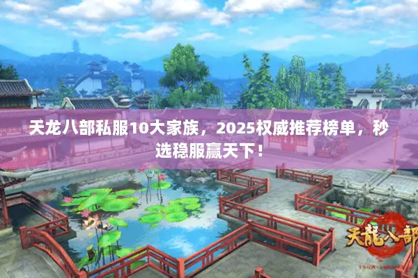 天龙八部私服10大家族,2025权威推荐榜单,秒选稳服赢天下! 天龙八部私服10大家族,2025权威推荐榜单,秒选稳服赢天下!