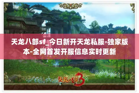 天龙八部sf_今日新开天龙私服-独家版本-全网首发开服信息实时更新 天龙八部sf_今日新开天龙私服-独家版本-全网首发开服信息实时更新