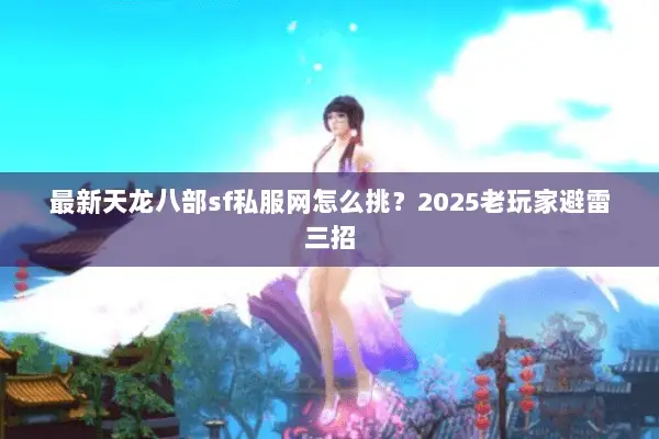 最新天龙八部sf私服网怎么挑?2025老玩家避雷三招 最新天龙八部sf私服网怎么挑?2025老玩家避雷三招