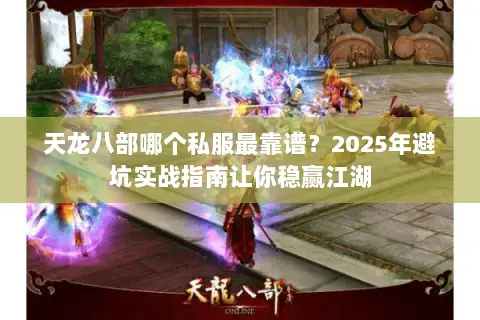 天龙八部哪个私服最靠谱?2025年避坑实战指南让你稳赢江湖 天龙八部哪个私服最靠谱?2025年避坑实战指南让你稳赢江湖