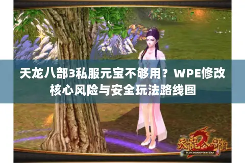 天龙八部3私服元宝不够用?WPE修改核心风险与安全玩法路线图 天龙八部3私服元宝不够用?WPE修改核心风险与安全玩法路线图