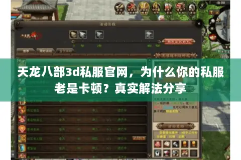 天龙八部3d私服官网,为什么你的私服老是卡顿?真实解法分享 天龙八部3d私服官网,为什么你的私服老是卡顿?真实解法分享