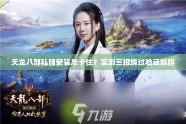 天龙八部私服安装总卡住？实测三招绕过验证陷阱