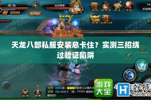 天龙八部私服安装总卡住？实测三招绕过验证陷阱