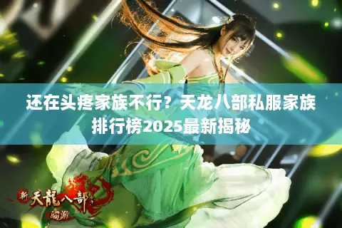 还在头疼家族不行？天龙八部私服家族排行榜2025最新揭秘