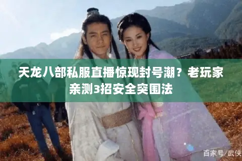 天龙八部私服直播惊现封号潮?老玩家亲测3招安全突围法 天龙八部私服直播惊现封号潮?老玩家亲测3招安全突围法