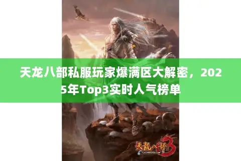 天龙八部私服玩家爆满区大解密,2025年Top3实时人气榜单 天龙八部私服玩家爆满区大解密,2025年Top3实时人气榜单