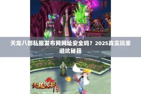 天龙八部私服发布网网址安全吗?2025真实玩家避坑秘籍 天龙八部私服发布网网址安全吗?2025真实玩家避坑秘籍