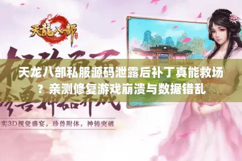 天龙八部私服源码泄露后补丁真能救场？亲测修复游戏崩溃与数据错乱
