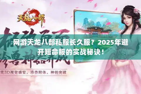 网游天龙八部私服长久服？2025年避开短命服的实战秘诀！