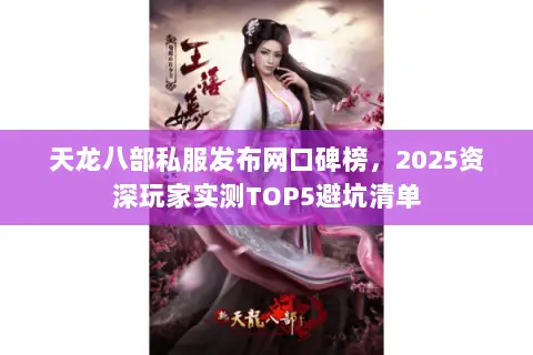 天龙八部私服发布网口碑榜,2025资深玩家实测TOP5避坑清单 天龙八部私服发布网口碑榜,2025资深玩家实测TOP5避坑清单