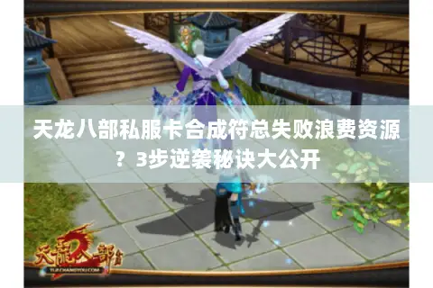 天龙八部私服卡合成符总失败浪费资源？3步逆袭秘诀大公开