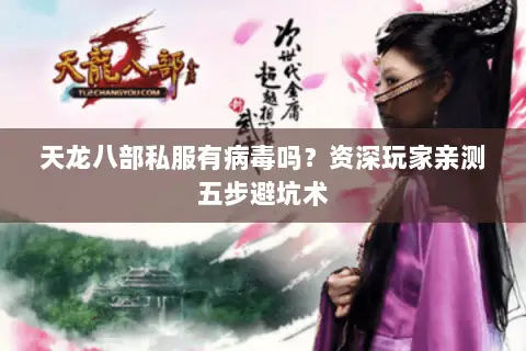 天龙八部私服有病毒吗?资深玩家亲测五步避坑术 天龙八部私服有病毒吗?资深玩家亲测五步避坑术