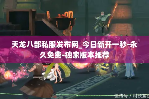 天龙八部私服发布网_今日新开一秒-永久免费-独家版本推荐 天龙八部私服发布网_今日新开一秒-永久免费-独家版本推荐