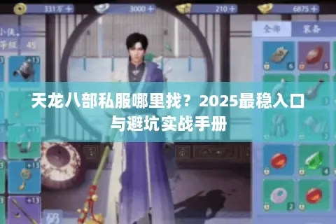 天龙八部私服哪里找?2025最稳入口与避坑实战手册 天龙八部私服哪里找?2025最稳入口与避坑实战手册