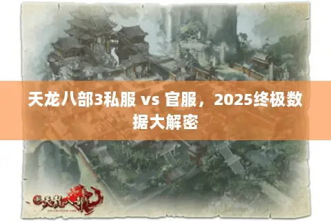 天龙八部3私服 vs 官服,2025终极数据大解密 天龙八部3私服 vs 官服,2025终极数据大解密
