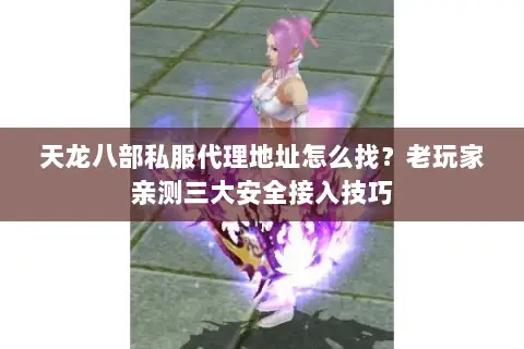 天龙八部私服代理地址怎么找?老玩家亲测三大安全接入技巧 天龙八部私服代理地址怎么找?老玩家亲测三大安全接入技巧