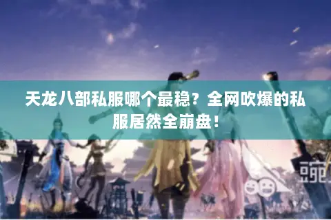 天龙八部私服哪个最稳?全网吹爆的私服居然全崩盘! 天龙八部私服哪个最稳?全网吹爆的私服居然全崩盘!