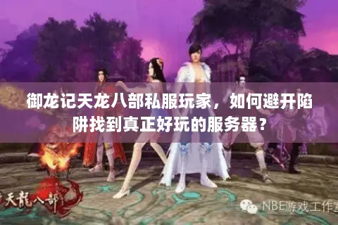 御龙记天龙八部私服玩家,如何避开陷阱找到真正好玩的服务器? 御龙记天龙八部私服玩家,如何避开陷阱找到真正好玩的服务器?