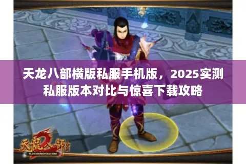 天龙八部横版私服手机版,2025实测私服版本对比与惊喜下载攻略 天龙八部横版私服手机版,2025实测私服版本对比与惊喜下载攻略