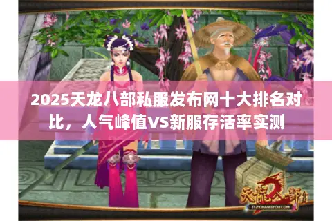 2025天龙八部私服发布网十大排名对比,人气峰值VS新服存活率实测 2025天龙八部私服发布网十大排名对比,人气峰值VS新服存活率实测