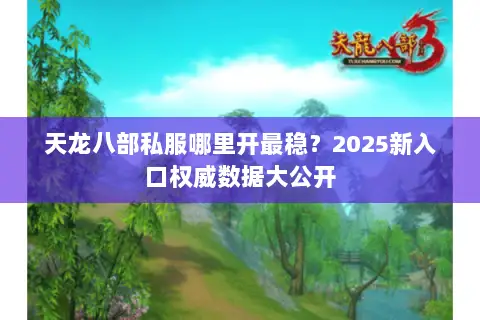 天龙八部私服哪里开最稳?2025新入口权威数据大公开 天龙八部私服哪里开最稳?2025新入口权威数据大公开