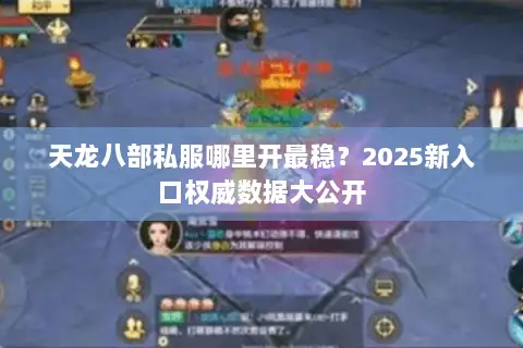 天龙八部私服哪里开最稳?2025新入口权威数据大公开 天龙八部私服哪里开最稳?2025新入口权威数据大公开