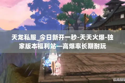 天龙私服_今日新开一秒-天天火爆-独家版本福利站—高爆率长期耐玩 天龙私服_今日新开一秒-天天火爆-独家版本福利站—高爆率长期耐玩