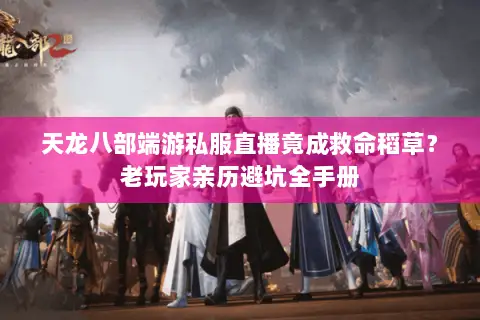 天龙八部端游私服直播竟成救命稻草?老玩家亲历避坑全手册 天龙八部端游私服直播竟成救命稻草?老玩家亲历避坑全手册