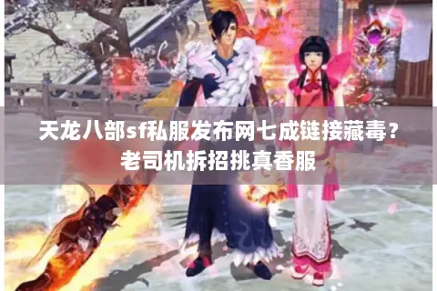 天龙八部sf私服发布网七成链接藏毒?老司机拆招挑真香服 天龙八部sf私服发布网七成链接藏毒?老司机拆招挑真香服