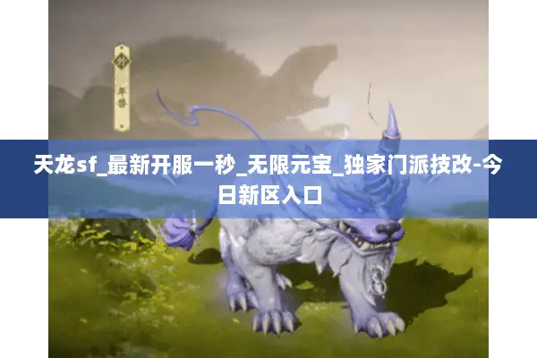 天龙sf_最新开服一秒_无限元宝_独家门派技改-今日新区入口 天龙sf_最新开服一秒_无限元宝_独家门派技改-今日新区入口