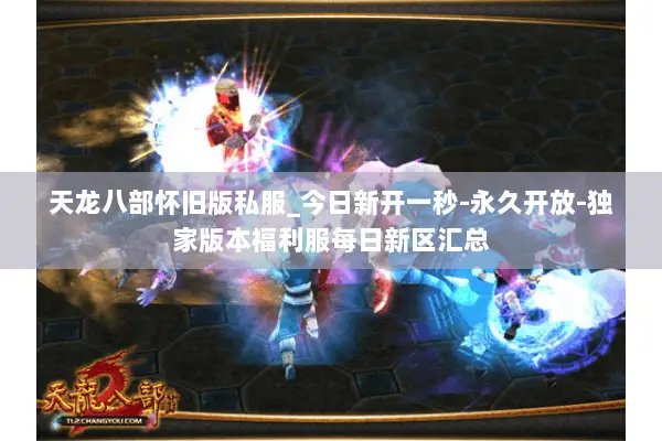 天龙八部怀旧版私服_今日新开一秒-永久开放-独家版本福利服每日新区汇总 天龙八部怀旧版私服_今日新开一秒-永久开放-独家版本福利服每日新区汇总