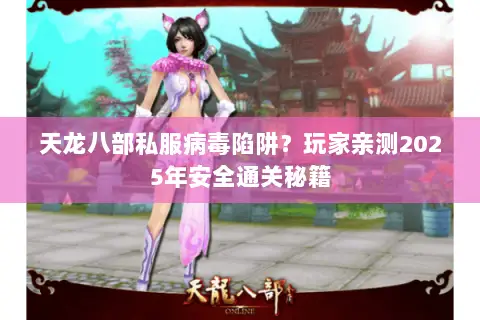 天龙八部私服病毒陷阱?玩家亲测2025年安全通关秘籍 天龙八部私服病毒陷阱?玩家亲测2025年安全通关秘籍