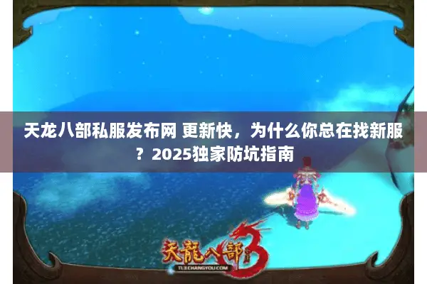 天龙八部私服发布网 更新快,为什么你总在找新服?2025独家防坑指南 天龙八部私服发布网 更新快,为什么你总在找新服?2025独家防坑指南