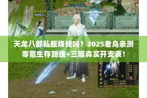 天龙八部私服烧钱吗?2025老鸟亲测零氪生存路线+三服真实开支表! 天龙八部私服烧钱吗?2025老鸟亲测零氪生存路线+三服真实开支表!