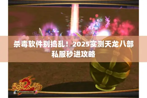 杀毒软件别捣乱!2025实测天龙八部私服秒进攻略 杀毒软件别捣乱!2025实测天龙八部私服秒进攻略