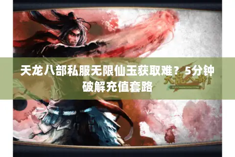 天龙八部私服无限仙玉获取难？5分钟破解充值套路