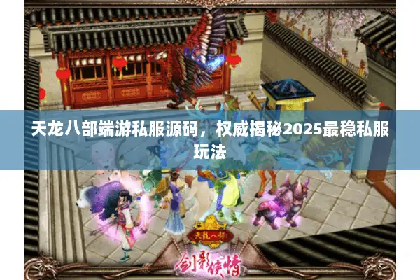 天龙八部端游私服源码,权威揭秘2025最稳私服玩法 天龙八部端游私服源码,权威揭秘2025最稳私服玩法