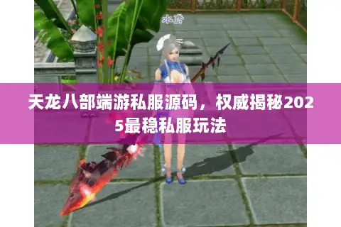 天龙八部端游私服源码,权威揭秘2025最稳私服玩法 天龙八部端游私服源码,权威揭秘2025最稳私服玩法