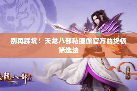 别再踩坑!天龙八部私服像官方的终极筛选法 别再踩坑!天龙八部私服像官方的终极筛选法