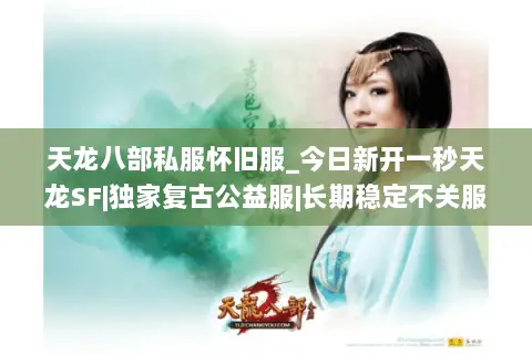 天龙八部私服怀旧服_今日新开一秒天龙SF|独家复古公益服|长期稳定不关服| 天龙八部私服怀旧服_今日新开一秒天龙SF|独家复古公益服|长期稳定不关服|