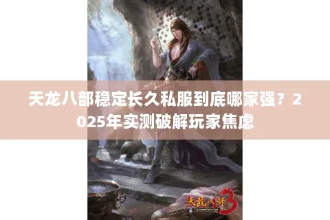 天龙八部稳定长久私服到底哪家强?2025年实测破解玩家焦虑 天龙八部稳定长久私服到底哪家强?2025年实测破解玩家焦虑
