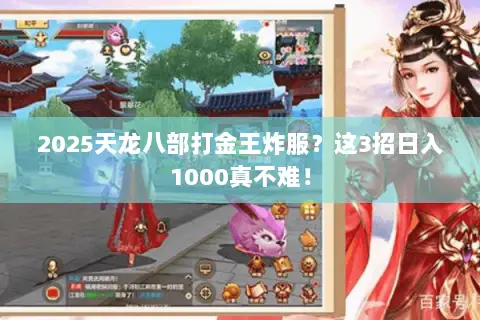 2025天龙八部打金王炸服?这3招日入1000真不难! 2025天龙八部打金王炸服?这3招日入1000真不难!