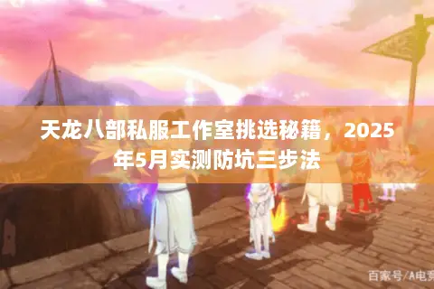 天龙八部私服工作室挑选秘籍,2025年5月实测防坑三步法 天龙八部私服工作室挑选秘籍,2025年5月实测防坑三步法
