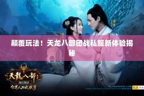 颠覆玩法!天龙八部团战私服新体验揭秘 颠覆玩法!天龙八部团战私服新体验揭秘