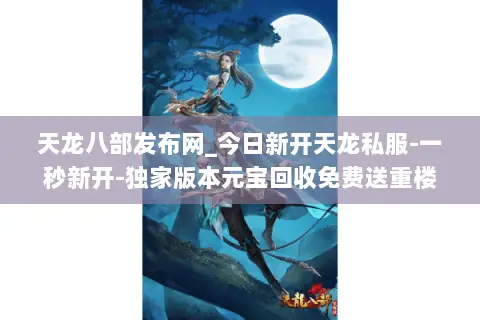 天龙八部发布网_今日新开天龙私服-一秒新开-独家版本元宝回收免费送重楼 天龙八部发布网_今日新开天龙私服-一秒新开-独家版本元宝回收免费送重楼