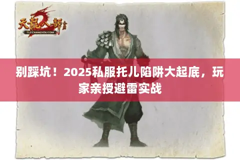 别踩坑!2025私服托儿陷阱大起底,玩家亲授避雷实战 别踩坑!2025私服托儿陷阱大起底,玩家亲授避雷实战