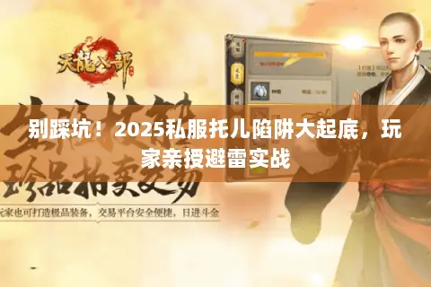 别踩坑!2025私服托儿陷阱大起底,玩家亲授避雷实战 别踩坑!2025私服托儿陷阱大起底,玩家亲授避雷实战