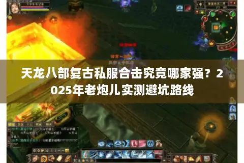 天龙八部复古私服合击究竟哪家强?2025年老炮儿实测避坑路线 天龙八部复古私服合击究竟哪家强?2025年老炮儿实测避坑路线