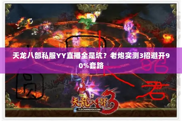 天龙八部私服YY直播全是坑?老炮实测3招避开90%套路 天龙八部私服YY直播全是坑?老炮实测3招避开90%套路